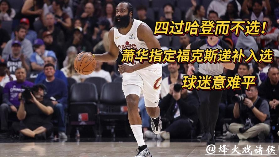 萧华指定四人递补进全明星 哈登仍无缘入选